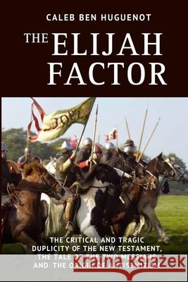 The Elijah Factor: The Critical and Tragic Duplicity of the New Testament, The Tale of Two Messiahs, and the Origin of Antisemitism Caleb Be 9781731422446 Independently Published