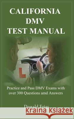 California DMV Test Manual: Practice and Pass DMV Exams with over 300 Questions and Answers. Donald Frias 9781731431493 Independently Published