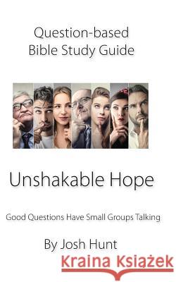 Question Based Bible Study Guide -- Unshakable Hope: Good Questions Have Groups Talking Josh Hunt 9781731442291 Independently Published