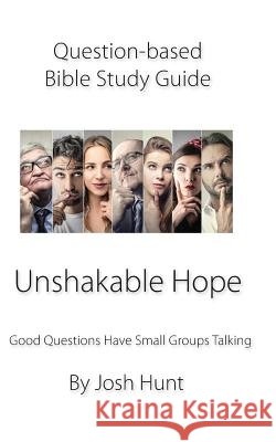 Question Based Bible Study Guide -- Unshakable Hope: Good Questions Have Groups Talking Josh Hunt 9781731442291