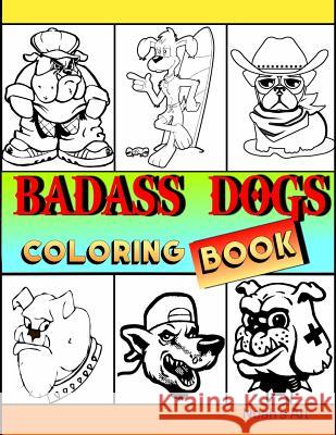 Badass Dogs: An Adult Coloring Book with Funny and Cool Bad Ass Dog Illustrations Noah's Art 9781731448941 Independently Published