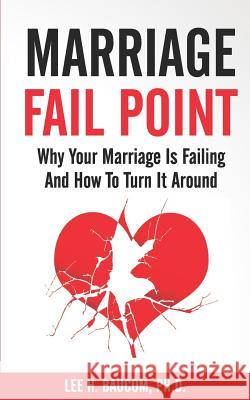 Marriage Fail Point: Why Your Marriage Is Failing and How to Turn It Around Lee H. Baucom 9781731449214