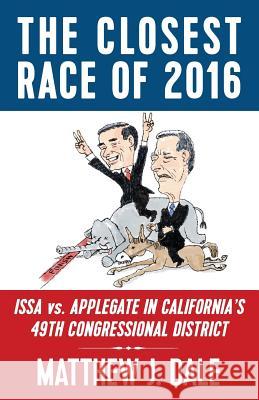 The Closest Race of 2016: Issa vs. Applegate in California's 49th Congressional District Dale, Matthew James 9781731449887 Independently Published