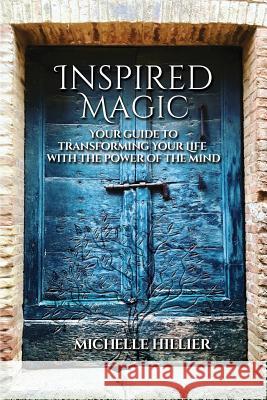 Inspired Magic: Your Guide to Transforming Your Life With the Power of the Mind Hillier, Michelle 9781731450753