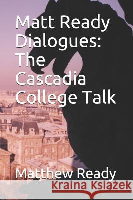 Matt Ready Dialogues: The Cascadia College Talk Matthew William Ready 9781731453570 Independently Published