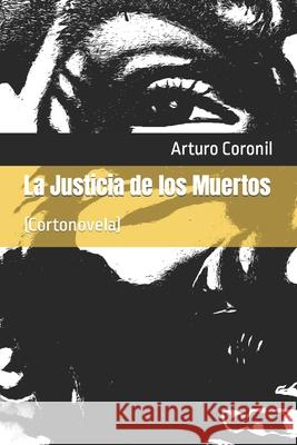 La Justicia de los Muertos.: (Cortonovela) Arturo Coronil 9781731457578 Independently Published