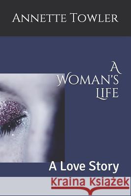 A Woman's Life: A Love Story Annette Towler 9781731462275 Independently Published