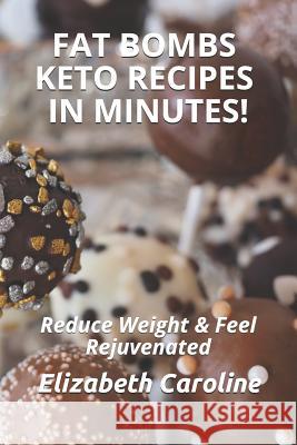 Fat Bombs Keto Recipes In Minutes!: Reduce Weight & Feel Rejuvenated Elizabeth Caroline 9781731463067 Independently Published