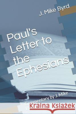 Paul's Letter to the Ephesians: Commentary by J. Mike Byrd J. Mike Byrd 9781731463272 Independently Published