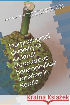 Morphological Diversity of Jackfruit (Artocarpus Heterophyllus) Varieties in Kerala Sajeshkumar N Jiby John Mathew Alen N. Albin 9781731464101