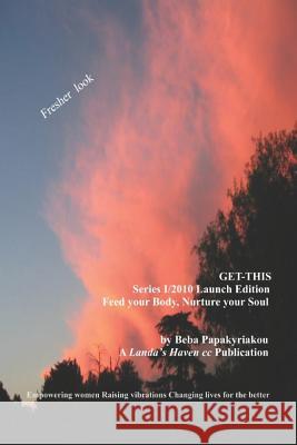 Get-This Series 1/2010 Launch Edition. Feed Your Body, Nurture Your Soul: Empowering Women. Raising Vibrations. Creating Lives for the Better. Beba Papakyriako 9781731483553 Independently Published