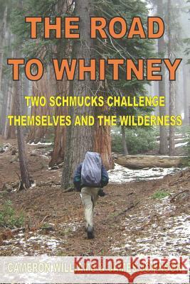 The Road to Whitney: Two Schmucks Challenge Themselves and the Wilderness James Johnson Cameron Williams 9781731486813 Independently Published