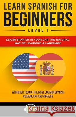 Learn Spanish for Beginners Level 1: Learn Spanish in Your Car the Natural Way of Learning a Language. with Over 1200 of the Most Common Spanish Vocab Thrive Language Audiobooks 9781731488732 Independently Published