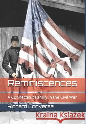 Reminiscences: A Connecticut Family in the Civil War Richard Converse 9781731491459