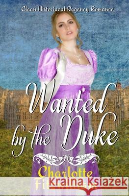 Wanted by the Duke: Clean Historical Regency Romance Charlotte Fitzwilliam 9781731493385 Independently Published