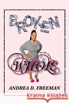 Broken to Be Made Whole Andrea D. Freeman 9781731496720