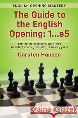 The Guide to the English Opening: 1...e5: The first detailed coverage of this important opening complex for twenty years Carsten Hansen 9781731508256