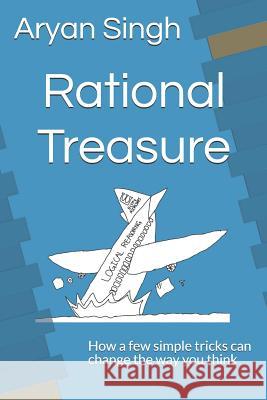 Rational Treasure: How a Few Simple Tricks Can Change the Way You Think Aryan Singh 9781731509505 Independently Published