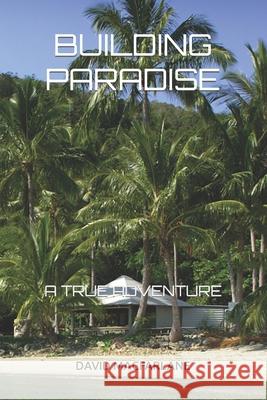 Building Paradise: A True Adventure David MacFarlane 9781731510365 Independently Published