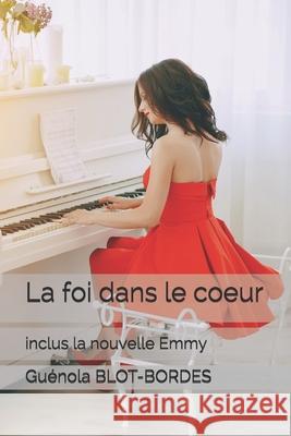 La foi dans le coeur inclus la nouvelle Emmy Gu?nola Blot-Bordes 9781731511812 Independently Published