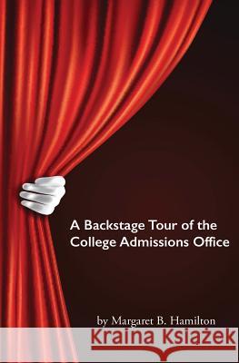 A Backstage Tour of the College Admissions Office: What Every Parent Needs to Know Margaret Hamilton 9781731519788