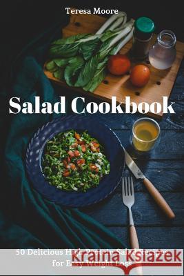 Salad Cookbook: 50 Delicious High Protein Salad Recipes for Easy Weight Loss Teresa Moore 9781731522146