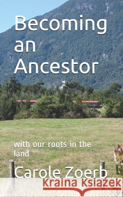 Becoming an Ancestor: With Our Roots in the Land Carole Zoerb 9781731527288