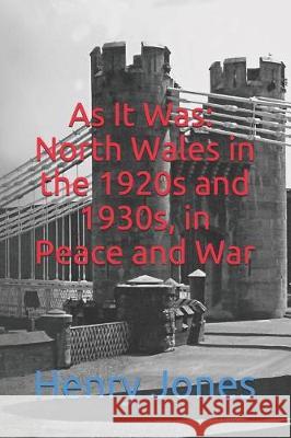 As It Was: North Wales in the 1920s and 1930s, in Peace and War Henry Jones 9781731528223