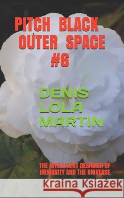 Pitch Black Outer Space # 6: The Intelligent Designer of Humanity and the Universe Denis Lol 9781731531025