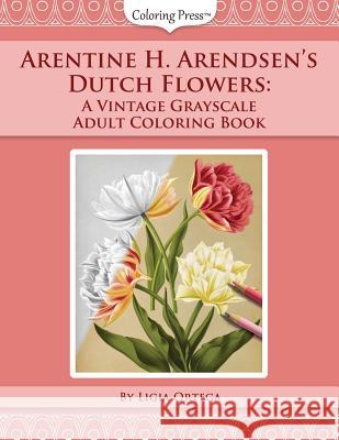 Arentine H. Arendsen's Dutch Flowers: A Vintage Grayscale Adult Coloring Book Ligia Ortega 9781731532428 Independently Published