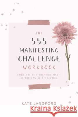 The 555 Manifesting Challenge Workbook: Using the Life-Changing Magic of the Law of Attraction Kate Langford 9781731533593
