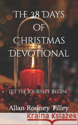The 38 Days of Christmas Devotional...Let the Journey Begin Allan Rodney Tilley 9781731536877 Independently Published