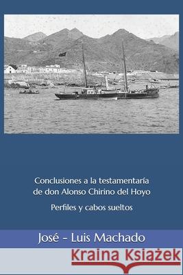 Conclusiones a la testamentaría de don Alonso Chirino del Hoyo.: Perfiles y cabos sueltos. Machado, José -. Luis 9781731536938 Independently Published
