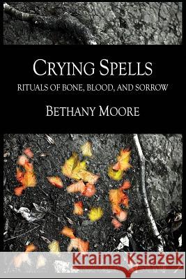 Crying Spells: Rituals of Bone, Blood, and Sorrow Bethany Moore 9781731536945 Independently Published