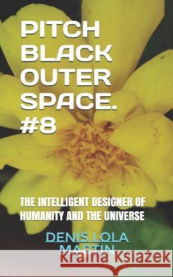 Pitch Black Outer Space. #8: The Intelligent Designer of Humanity and the Universe Denis Lola Martin 9781731537430 Independently Published