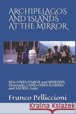 Archipelagos and Islands at the Mirror: SEA-ONES (FAROE and MYKINES, Denmark), LAND-ONES (CARNIA and SAURIS, Italy) Pelliccioni, Franco 9781731551931 Independently Published