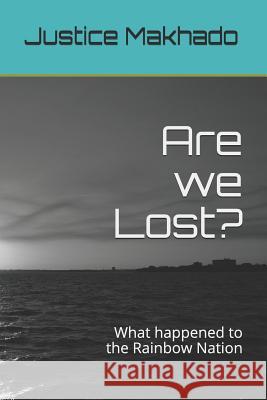Are We Lost?: What Happened to the Rainbow Nation Justice Makhado 9781731551979