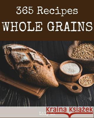Whole Grains 365: Enjoy 365 Days with Amazing Whole Grain Recipes in Your Own Whole Grain Cookbook! [book 1] Lily Li 9781731556073 Independently Published