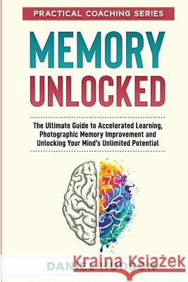 Memory Unlocked: The Ultimate Guide to Accelerated Learning, Photographic Memory Improvement and Unlocking Your Mind Daniel Hudson 9781731558268 Independently Published