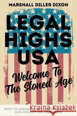 Legal Highs USA - Welcome to the Stoned Age: How to Expand Your Consciousness and Escape the Shitshow Marshall Diller-Dixon 9781731561442