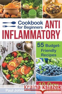 Anti Inflammatory Cookbook for Beginners: 55 Budget-Friendly Recipes. 10 Days Diet Plan Paul Johnston 9781731567215
