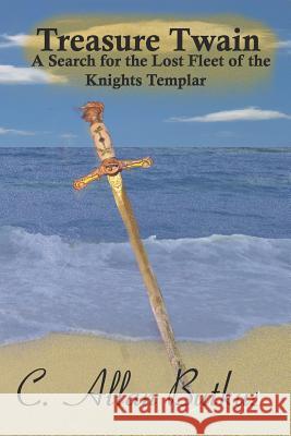 Treasure Twain: A Search for the Lost Fleet of the Knights Templar C. Allan Butkus 9781731569431 Independently Published