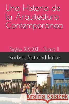 Una Historia de la Arquitectura Contemporánea Siglos XIX-XXI Tomo II: Siglos XIX-XXI - Tomo II Barbe, Norbert-Bertrand 9781731573162 Independently Published