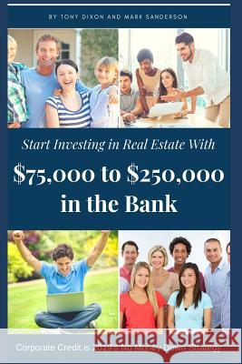 Start Investing in Real Estate: With $75,000 to $250,000 in the Bank Tony Dixon Mark Sanderson 9781731581037 Independently Published
