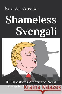 Shameless Svengali: 101 Questions Americans Need Trump to Answer HONESTLY! Karen Ann Carpenter 9781731591593