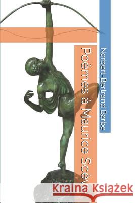 Poèmes à Maurice Scève Barbe, Norbert-Bertrand 9781731594174 Independently Published