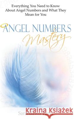Angel Numbers Mastery: Everything You Need to Know About Angel Numbers and What They Mean For You Sarahdawn Tunis 9781731596802 Independently Published