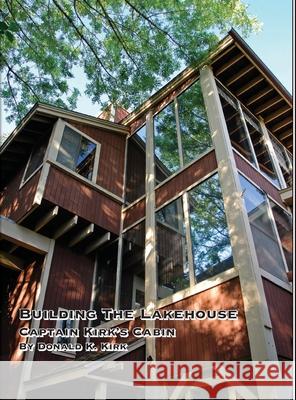 Building The Lakehouse: Captain Kirk's Cabin Donald K Kirk 9781732007543