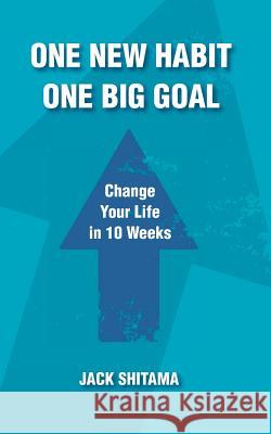 One New Habit, One Big Goal: Change Your Life in 10 Weeks Jack Shitama 9781732009370 Charis Works Inc