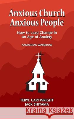 Anxious Church, Anxious People Companion Workbook: How to Lead Change in an Age of Anxiety Shitama Jack Cartwright Teryl McFadden Trinity 9781732009387 Charis Works Inc